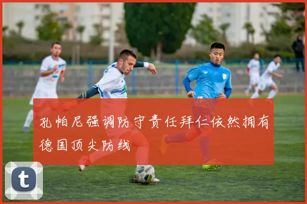 孔帕尼强调防守责任拜仁依然拥有德国顶尖防线