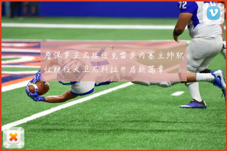詹保罗正式接任克雷莫内塞主帅职位继任大卫尼科拉开启新篇章