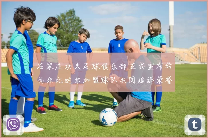 石家庄功夫足球俱乐部正式宣布希戈尔比达尔加盟球队共同追逐荣誉
