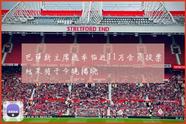 巴萨新主席选举临近11万会员投票结果将于今晚揭晓