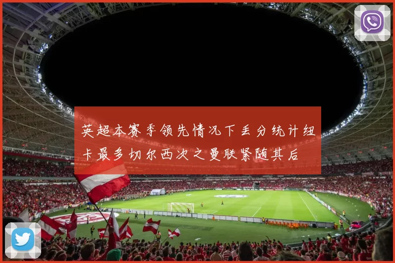 英超本赛季领先情况下丢分统计纽卡最多切尔西次之曼联紧随其后