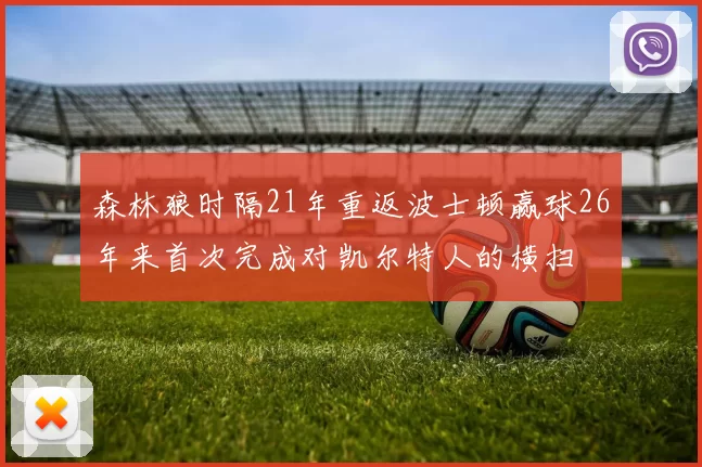 森林狼时隔21年重返波士顿赢球26年来首次完成对凯尔特人的横扫