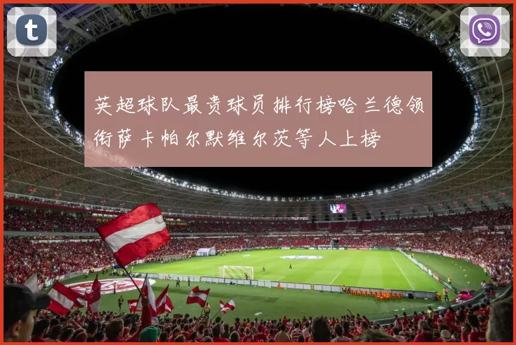 英超球队最贵球员排行榜哈兰德领衔萨卡帕尔默维尔茨等人上榜