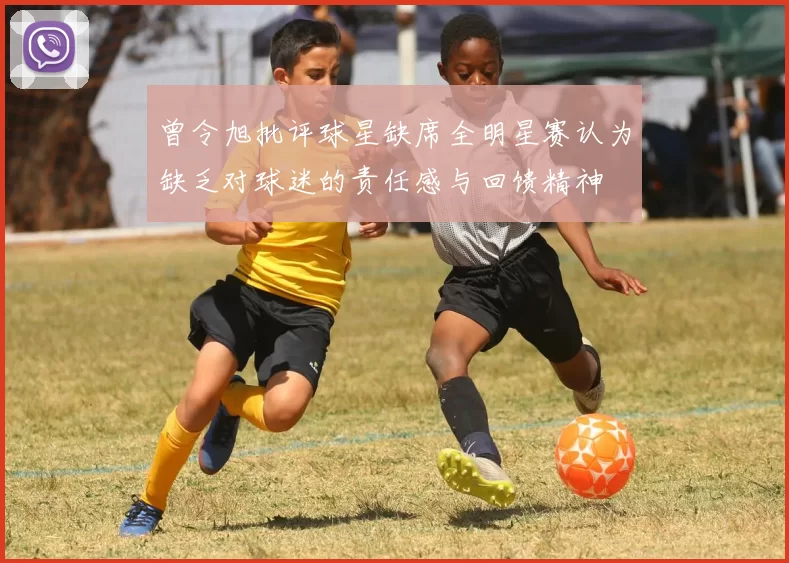 曾令旭批评球星缺席全明星赛认为缺乏对球迷的责任感与回馈精神